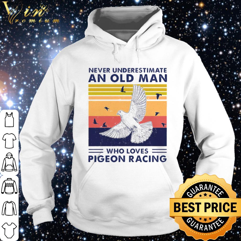 Nice Never Underestimate An Old Man Who Loves Pigeon Racing shirt