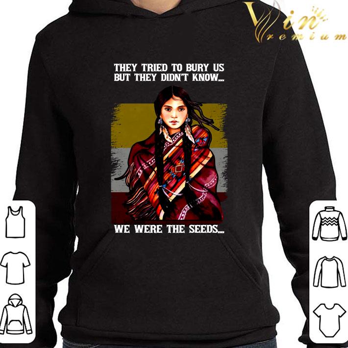 Native Girl They Tried To Bury Us But They Didn't Know We Were The Seeds shirt