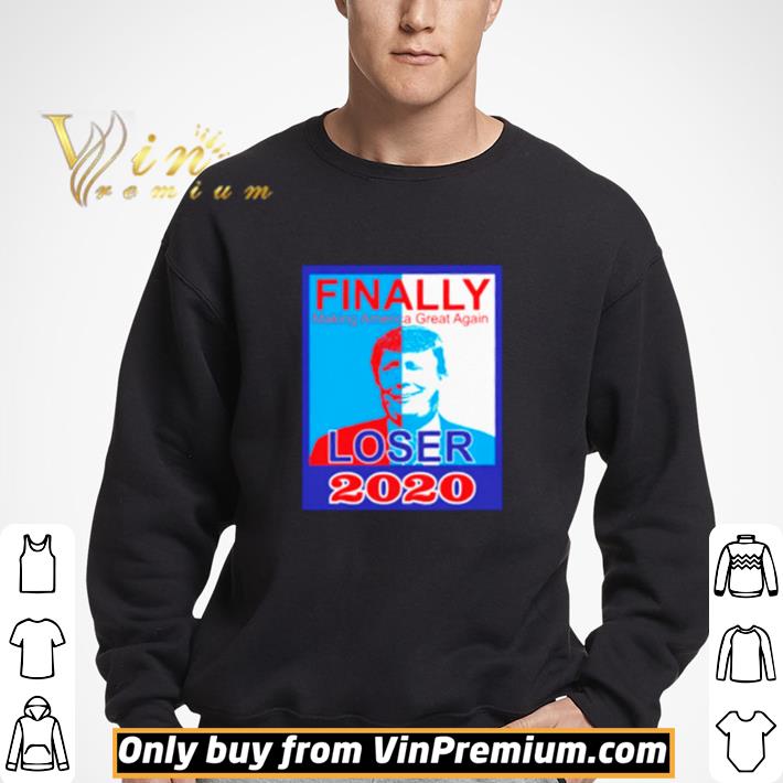 Trump finally making America great again loser 2020 shirt