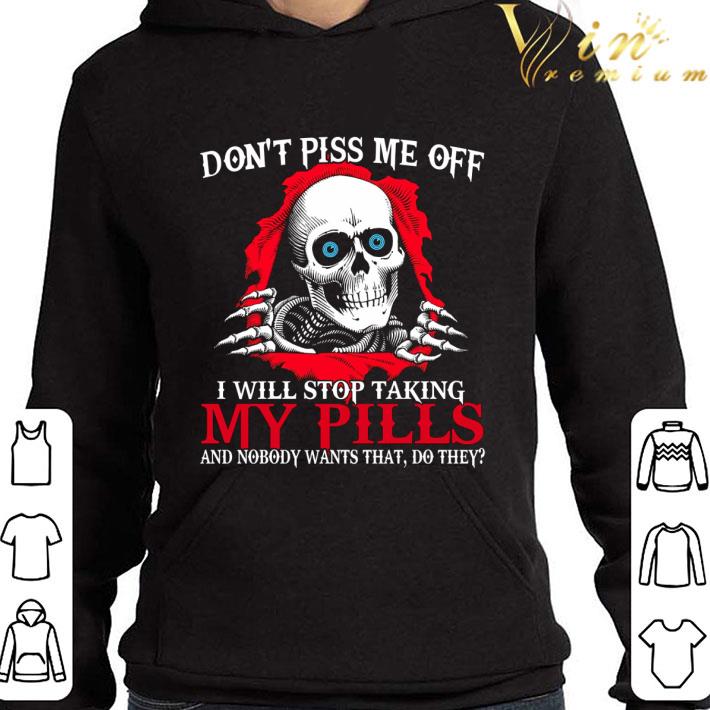 Don't piss me off i will stop taking my pills and nobody wants that do they shirt
