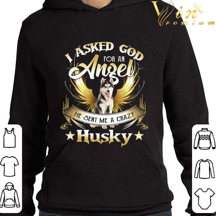 I Asked God For An Angel He Sent Me A Crazy Husky shirt 3 I Asked God For An Angel He Sent Me A Crazy Husky shirt