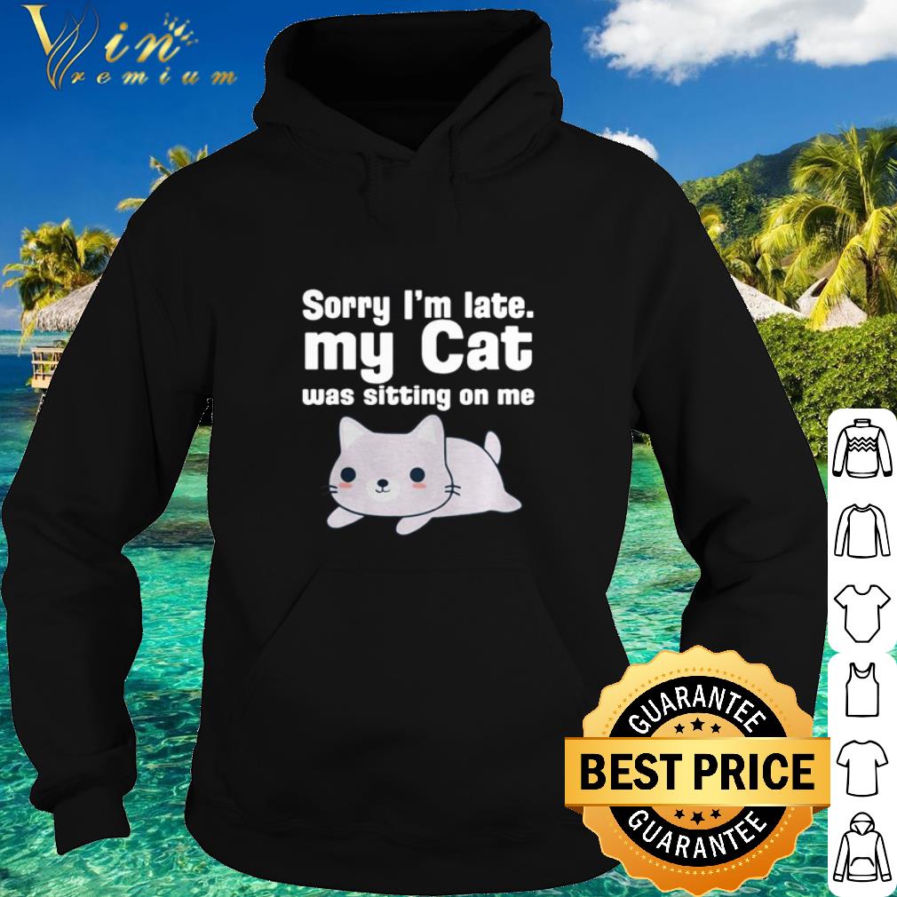 Best Cat Sorry I'm late my cat was sitting on me shirt