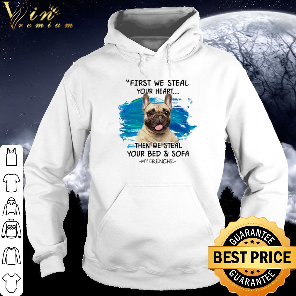 Official My Frenchie First we steal your heart then we steal your bed and sofa shirt