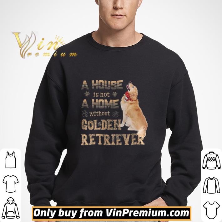 A House Is Not A Home Without Golden Retriever shirt 3 A House Is Not A Home Without Golden Retriever shirt