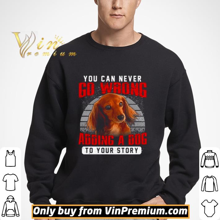 Dachshund You Can Never Go Wrong Adding A Dog To Your Story shirt