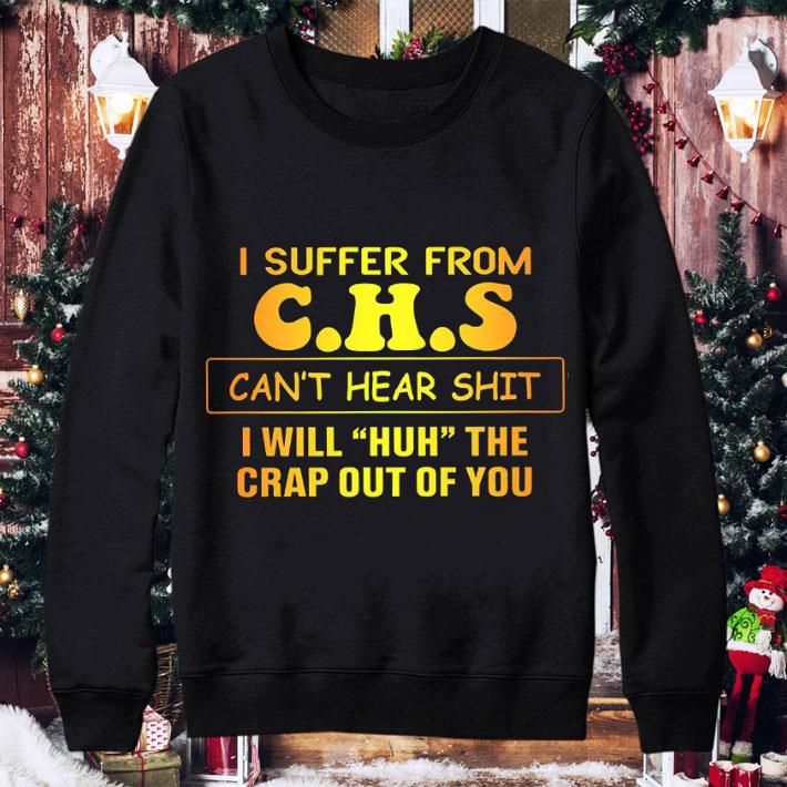 I suffer from C.H.S can't hear shit I will huh the crap out of you shirt 3 I suffer from C.H.S can't hear shit I will huh the crap out of you shirt
