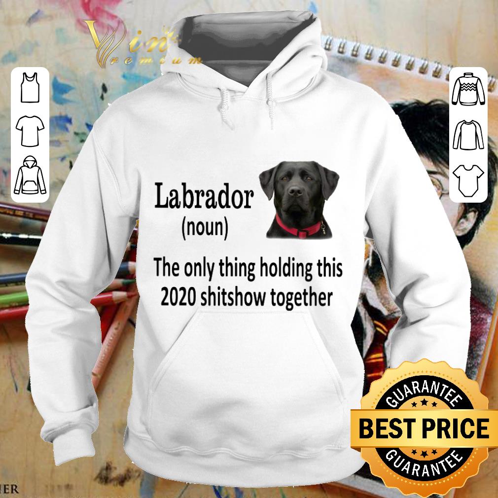 Premium Black Labrador the only thing holding this 2020 shitshow together shirt 3 Premium Black Labrador the only thing holding this 2020 shitshow together shirt