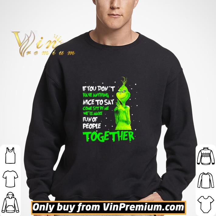 Grinch if you don’t have anything nice to say come sit by me we’ll make fun of people shirt