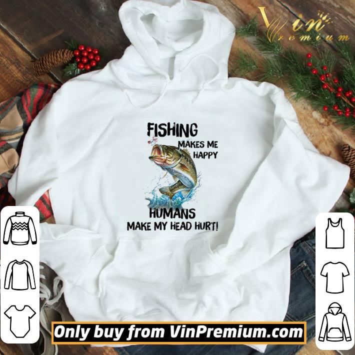 Fishing make me happy humans make my head hurt shirt