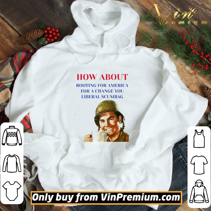 How about rooting for America for a change you liberal scumbag shirt