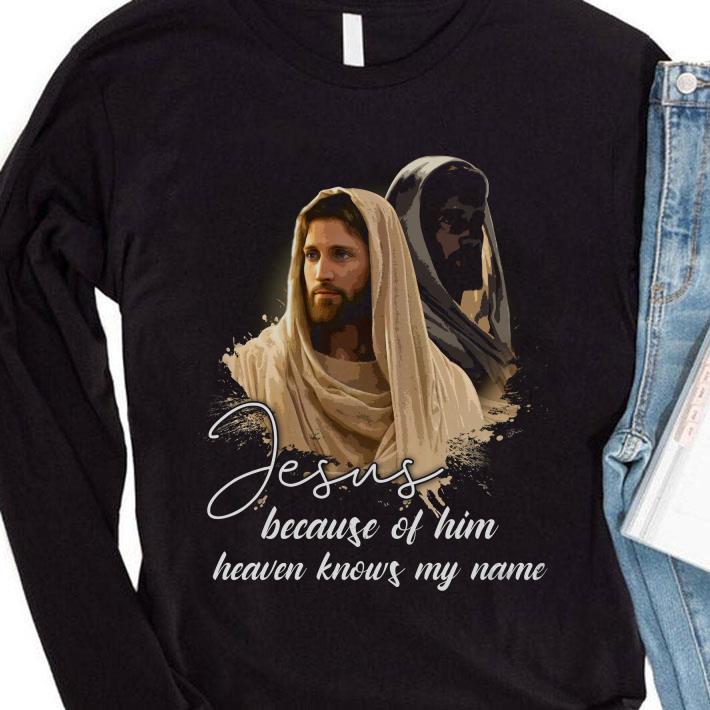 Official Jesus Because Of Him Heaven Knows My Name shirt 3 Official Jesus Because Of Him Heaven Knows My Name shirt