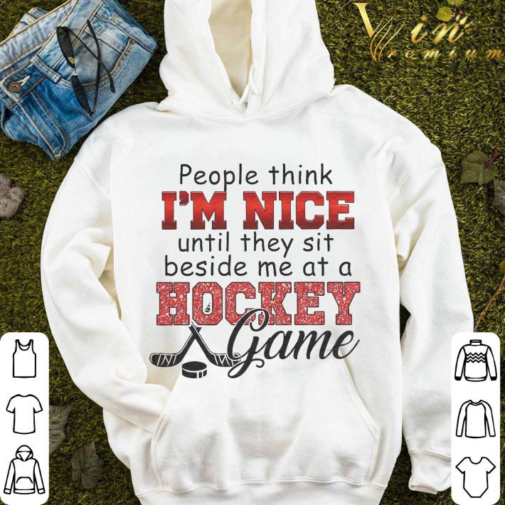 People think I'm nice until they sit beside me at a hockey game shirt