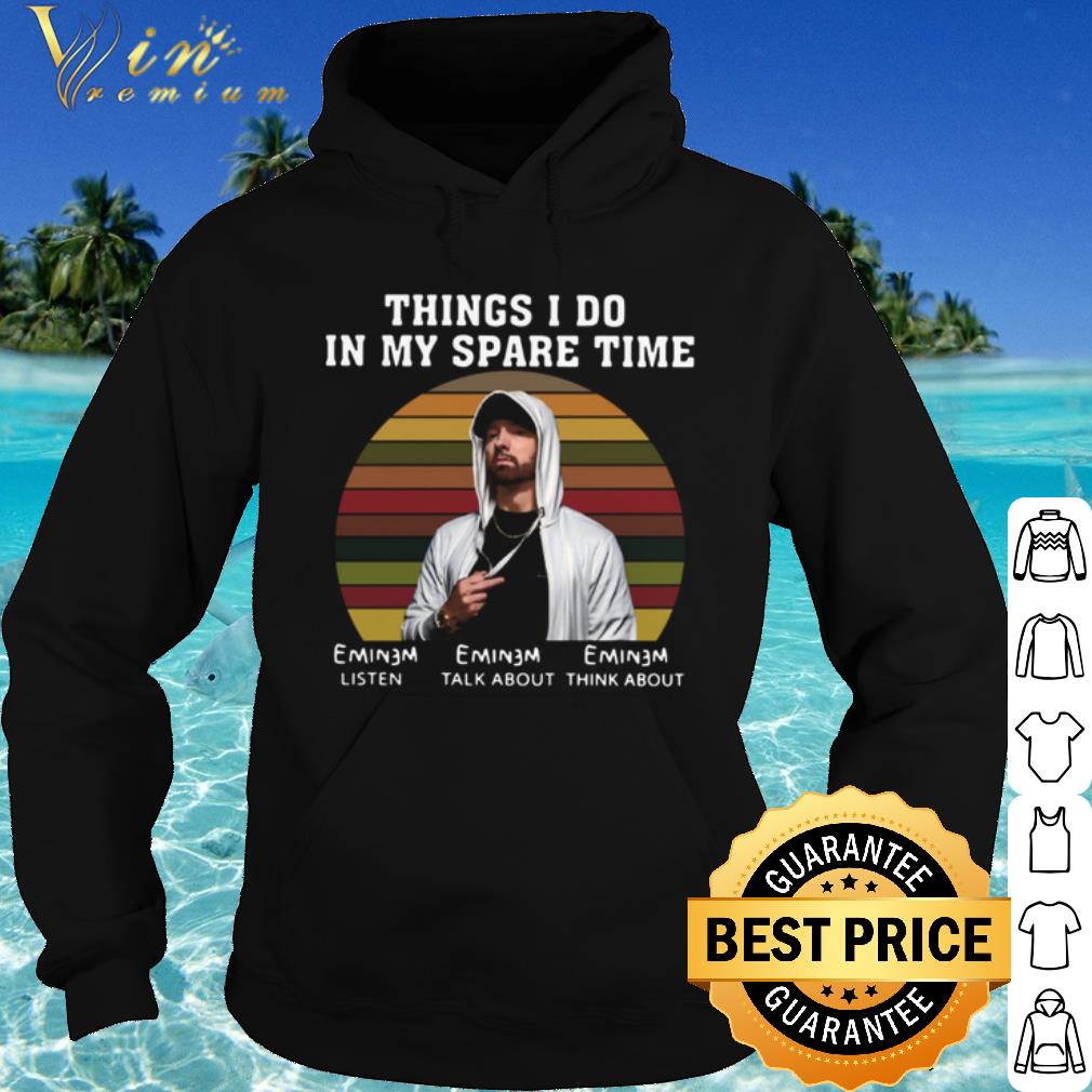 Nice Eminem Things I Do In My Spare Time Listen Talk About Think About shirt