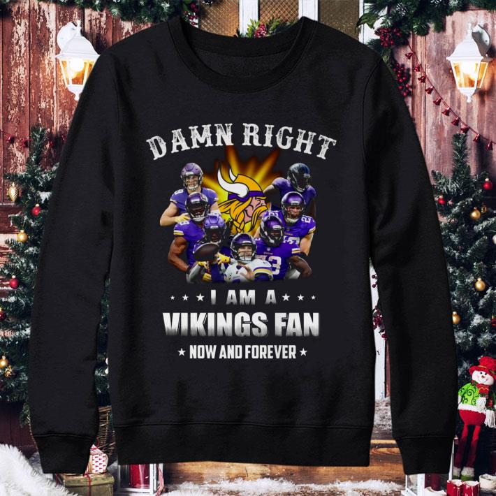Minnesota Vikings Damn Right I Am A Vikings Fan Now And Forever shirt