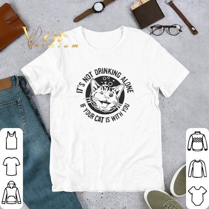Cat It’s Not Drinking Alone If Your Cat Is With Yo tshirt