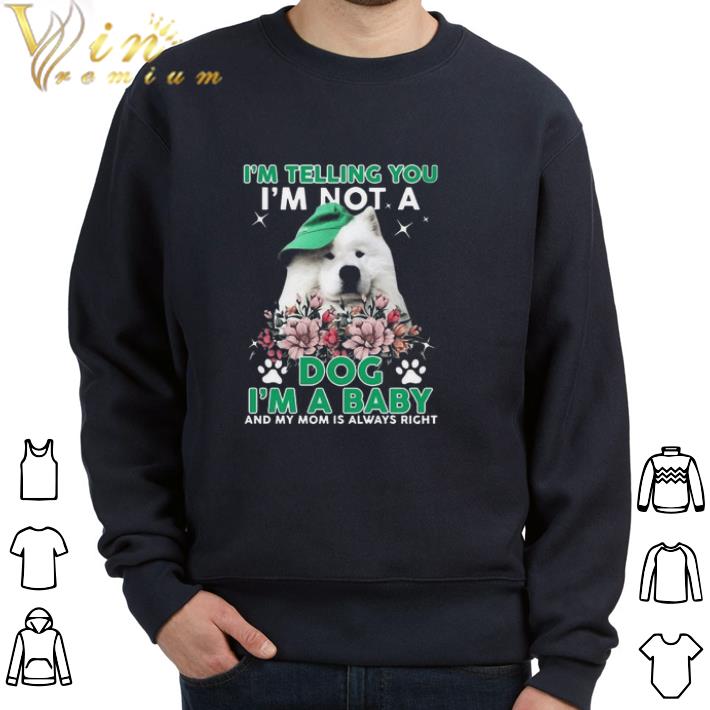 Funny Samoyed Dog I’m Telling You I’m Not A Dog I’m A Baby And My Mom Is Always Right tshirt