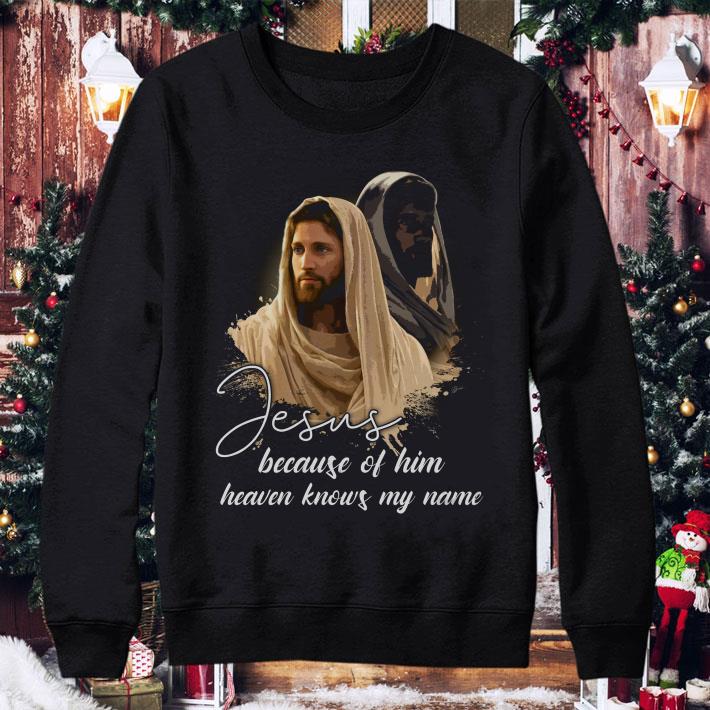 Jesus Because Of Him Heaven Knows My Name shirt