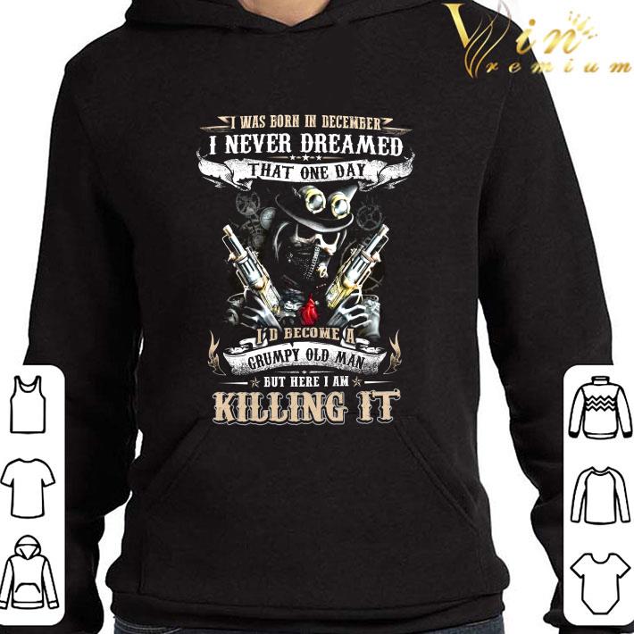 Skeleton Skull Gun I Was Born In December I'd Become A Grumpy Old Man shirt 3 Skeleton Skull Gun I Was Born In December I'd Become A Grumpy Old Man shirt