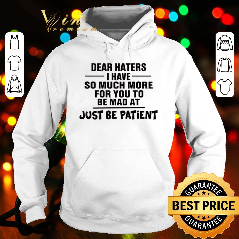 Official Dear Haters I Have So Much More For You To Be Mad At Just Be Patient shirt