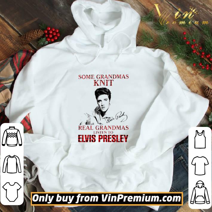 Some Grandmas knit real Grandmas listen to Elvis Presley shirt