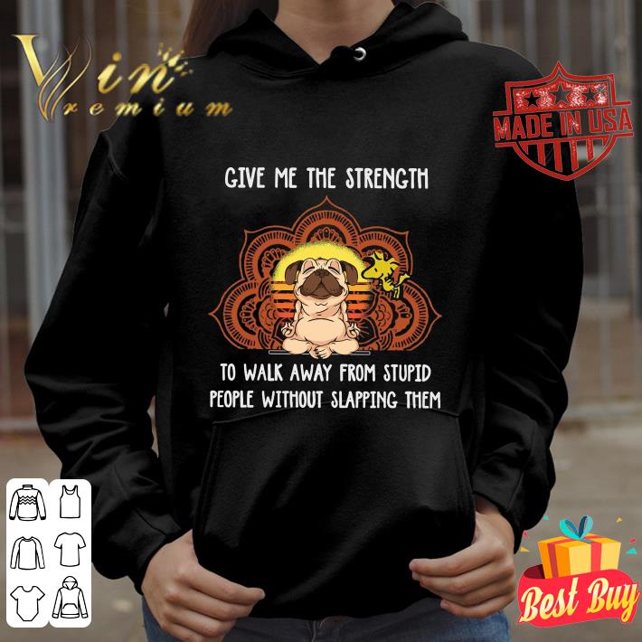 Hot Pug Give Me The Strength To Walk Away From Stupid People Without Slapping Them shirt 3 Hot Pug Give Me The Strength To Walk Away From Stupid People Without Slapping Them shirt