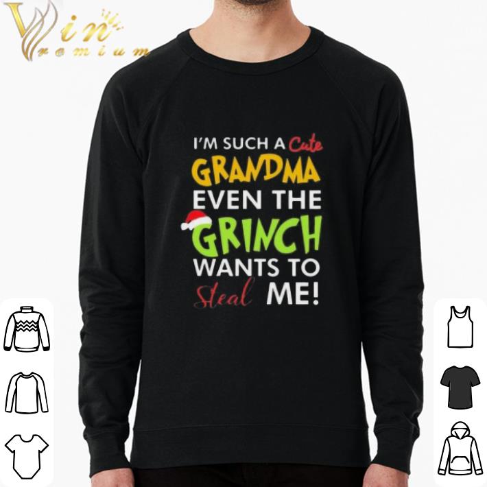 Nice I’m Such A Cute Grandma Even The Grinch Wants To Steal Me Christmas shirt sweatshirt