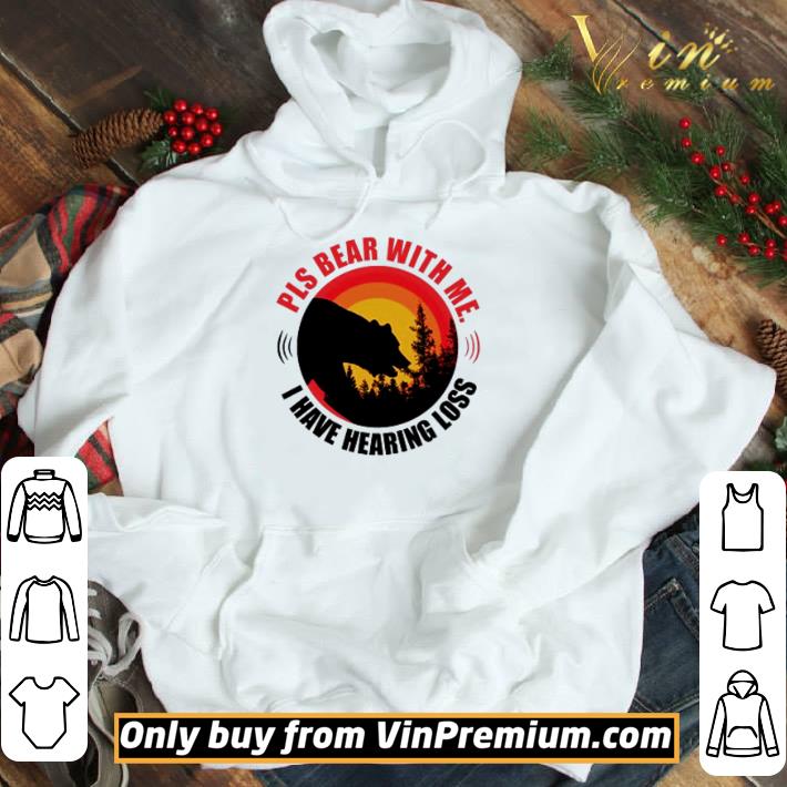 Pls bear with me I have hearing loss shirt