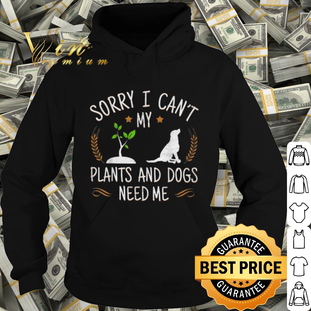 Premium Sory I Can't My Plants And Dogs Need Me shirt