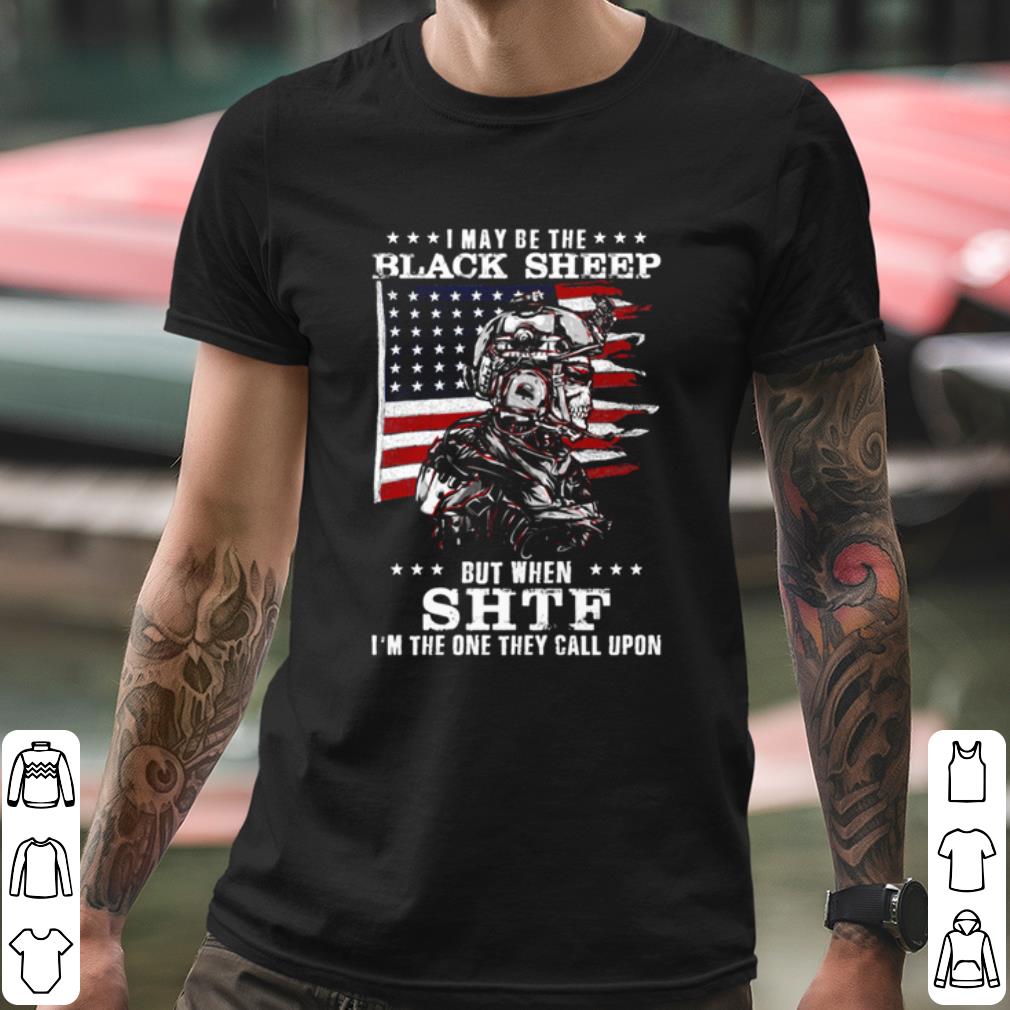 Nice I May Be The Black Sheep But When Shif I'm The One They Call Upon shirt