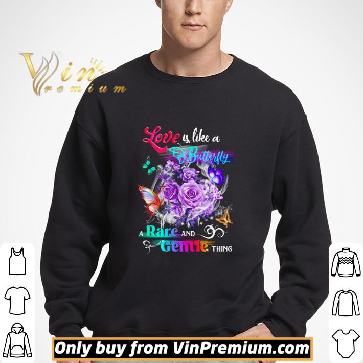 Love is like a butterfly a rare and gentle thing shirt