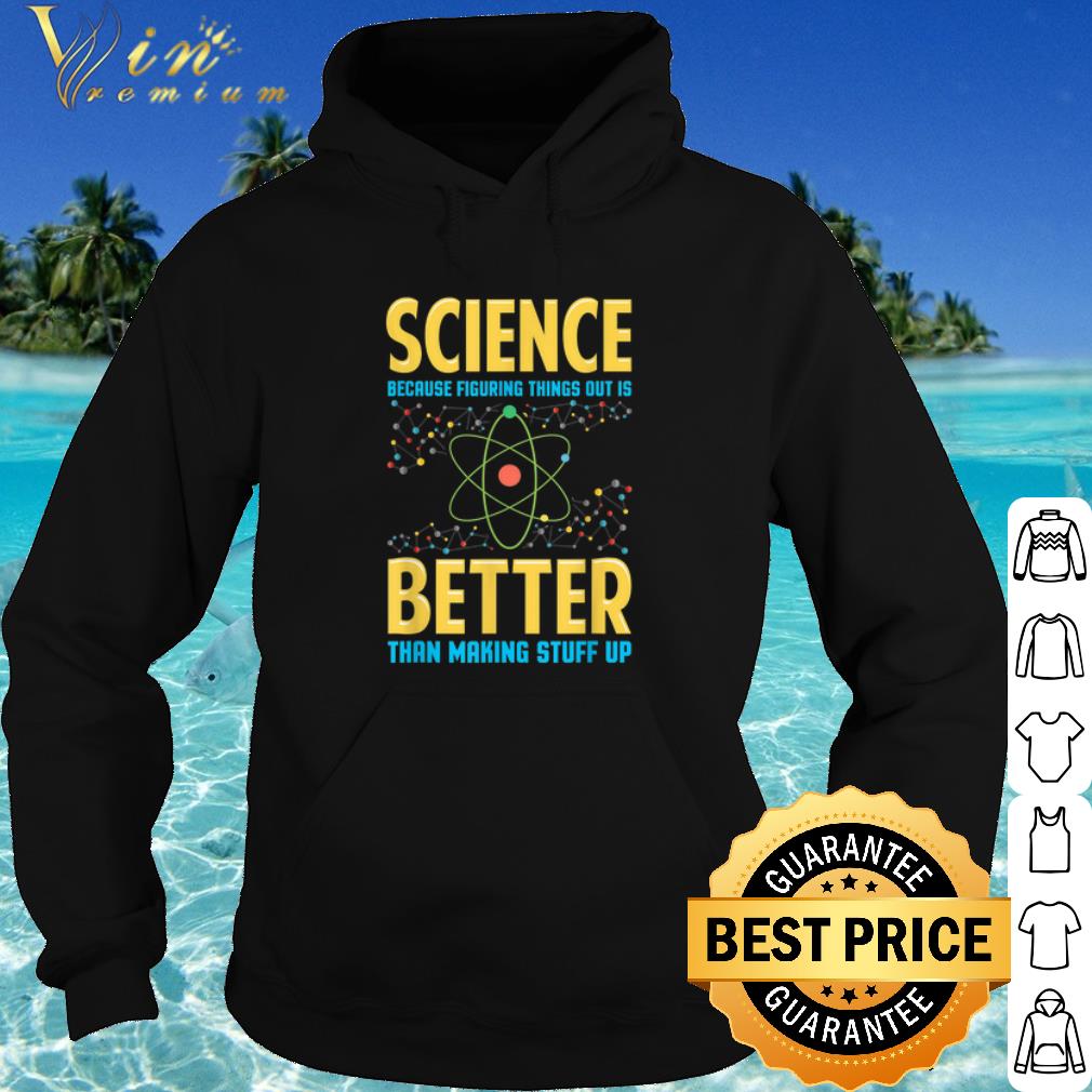 Nice Science Because Figring Things Out Is Better Than Making Stuff Up shirt