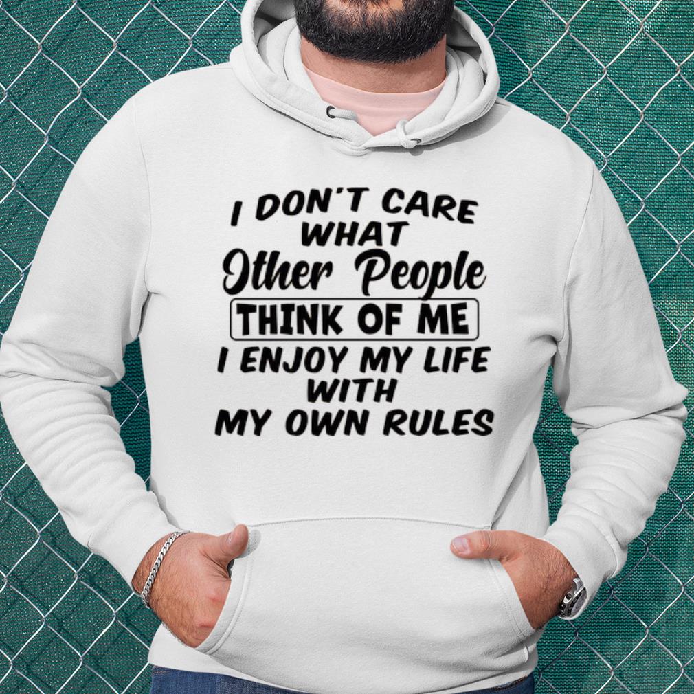 Best I Don't Care What Other People Think Of Me I Enjoy My Life With My Own Rules shirt
