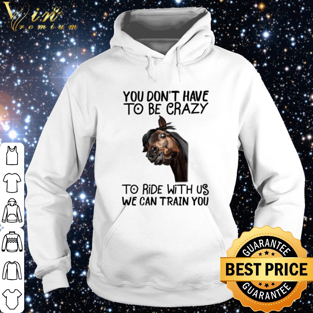 Best Horse Black You Don't Have To Be Crazy To Ride With Us We Can Train You shirt