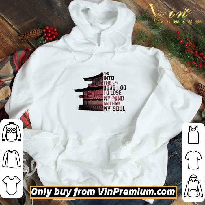 And into the dojo I go to lose my mind and find my soul shirt