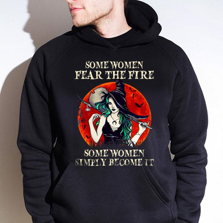 Best Witch Some Women Fear The Fire Some Women Simply Become It shirt 3 Best Witch Some Women Fear The Fire Some Women Simply Become It shirt