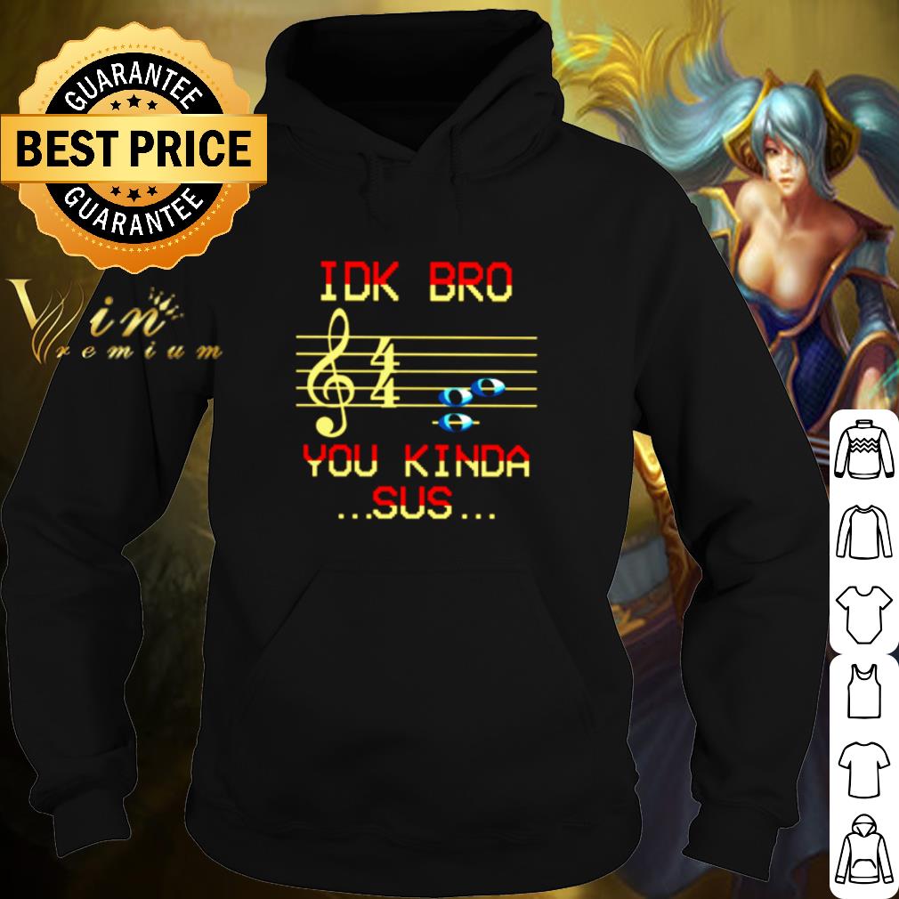 Original Idk Bro You Kinda Sus shirt