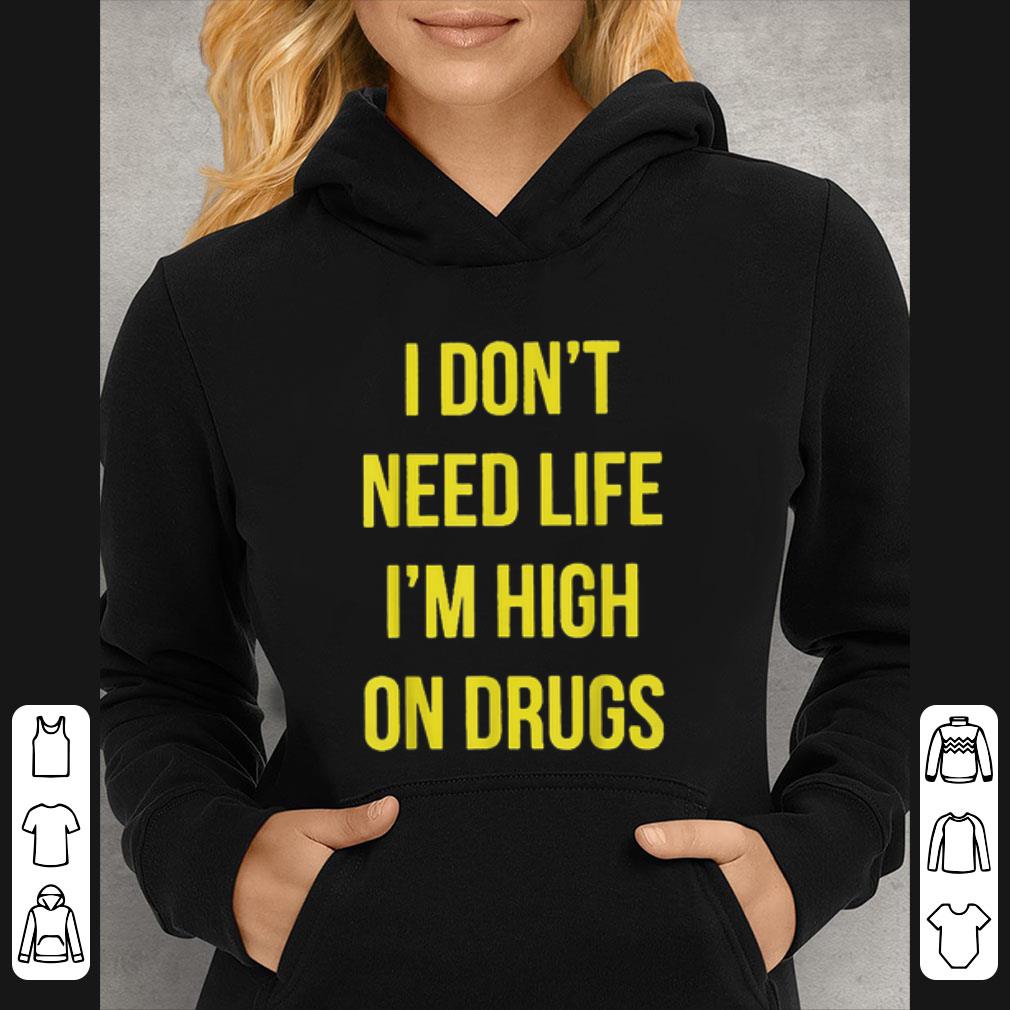 Official I Don't Need Life I'm High On Drugs shirt