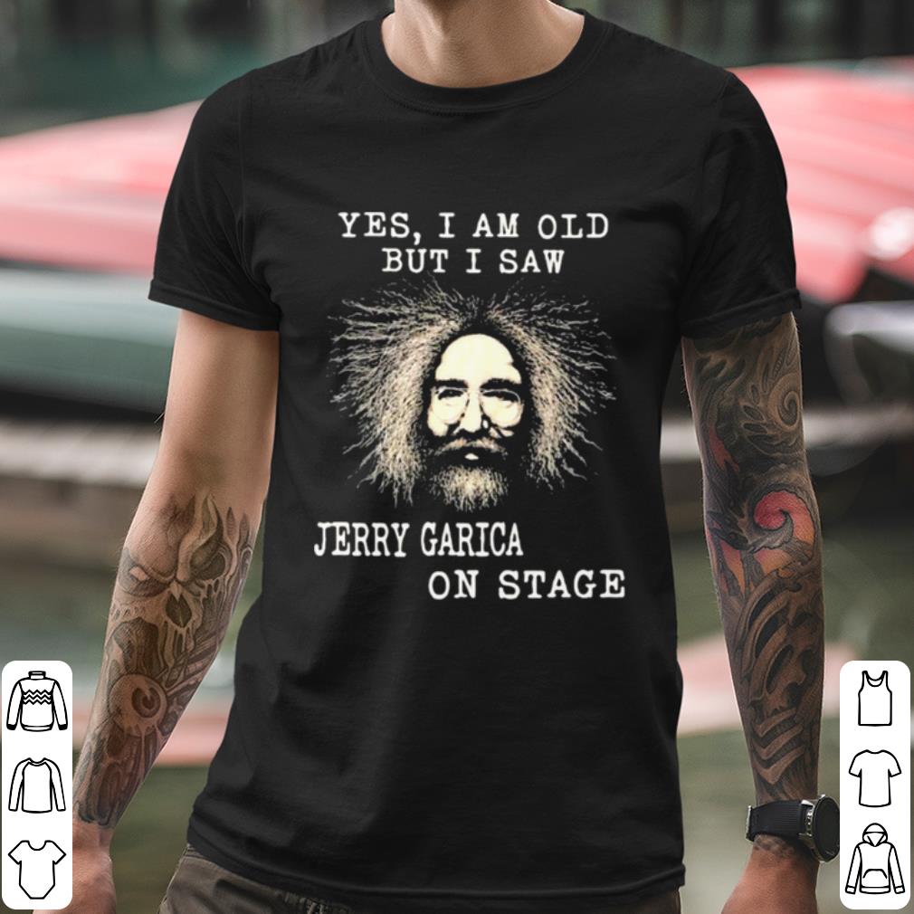 Premium Yes I Am Old But I Saw Jerry Garica On Stage shirt