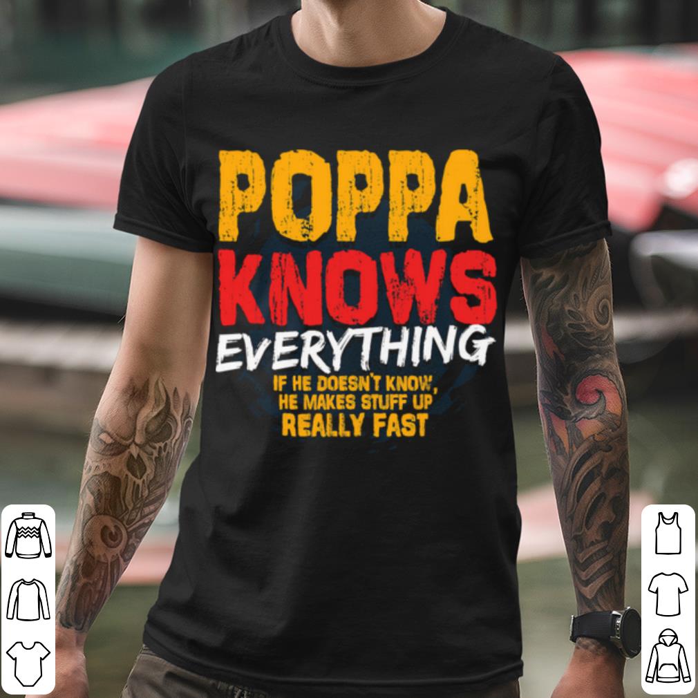 Best Poppa Knows Everything If He Doesn't Know Stuff Up Really Fast shirt