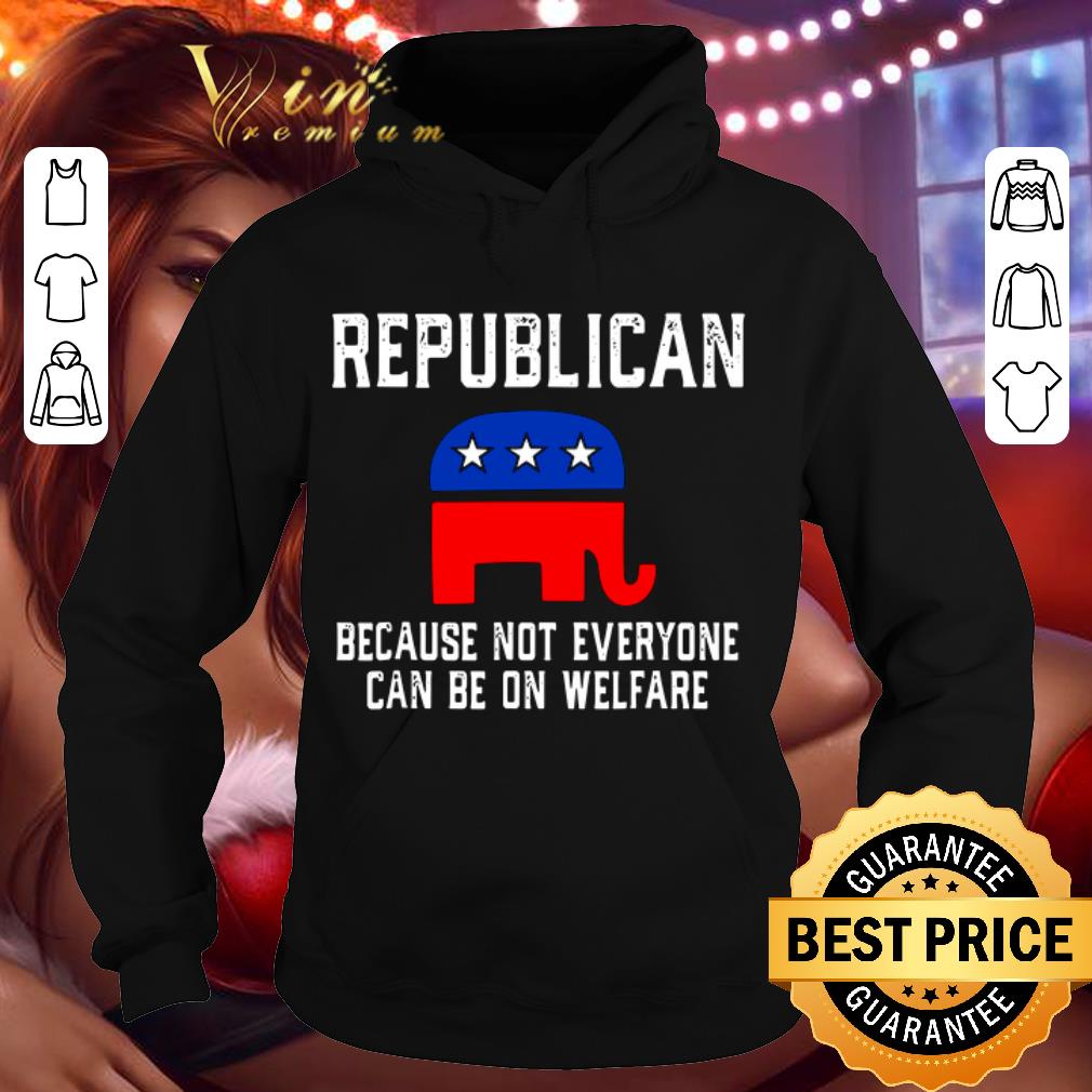 Best Republican Because Not Everyone Can Be On Welfare shirt