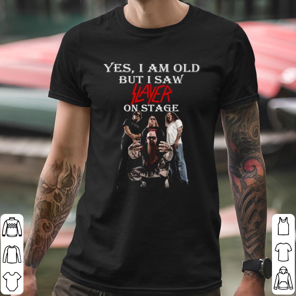 Best Yes I Am Old But I Saw Slayer On Stage shirt