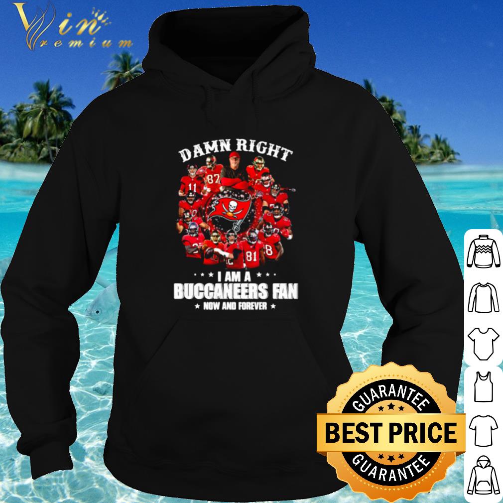 Official Damn Right I Am A Buccaneers Fan Now And Forever shirt