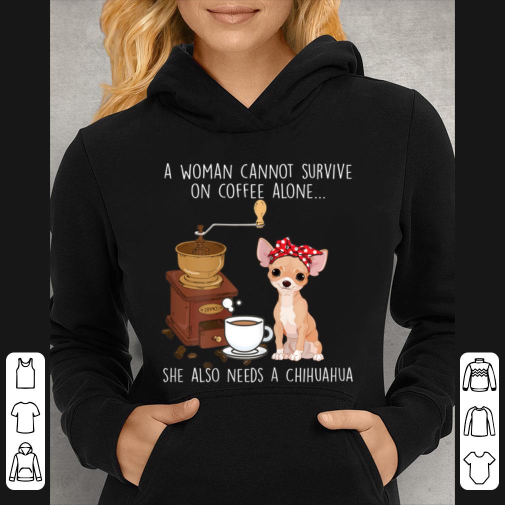 Great A Woman Cannot Survive Coffee She Also Alone Need A Chihuahua shirt