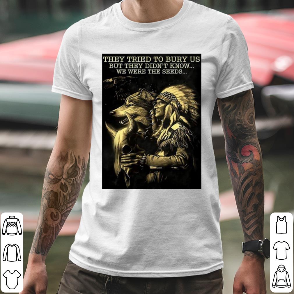 Premium Native They Tried To Bury Us But They Didn't Know We Were The Seeds shirt