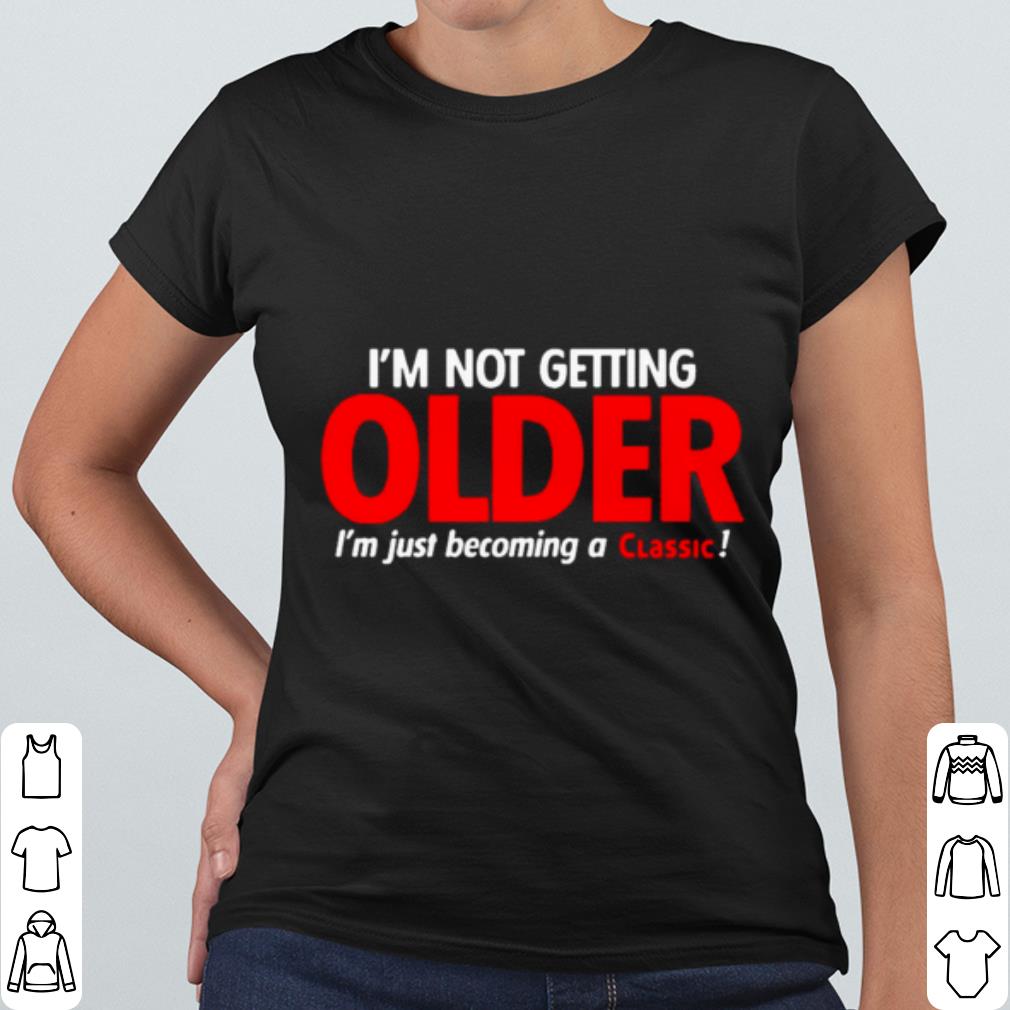 Nice I'm Not Getting Older I'm Just Becoming A Classic shirt