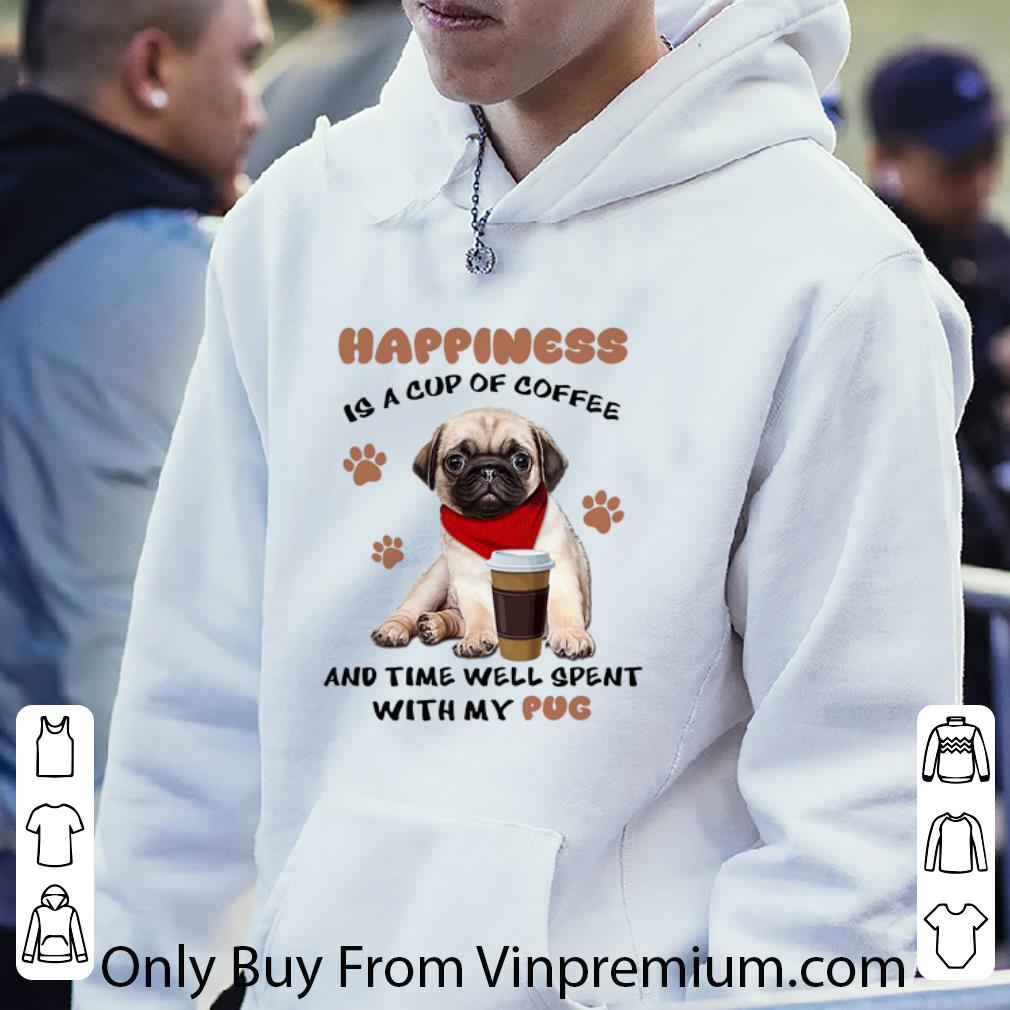 Awesome Happiness is a cup of coffee and time well spent with my Pug dog shirt