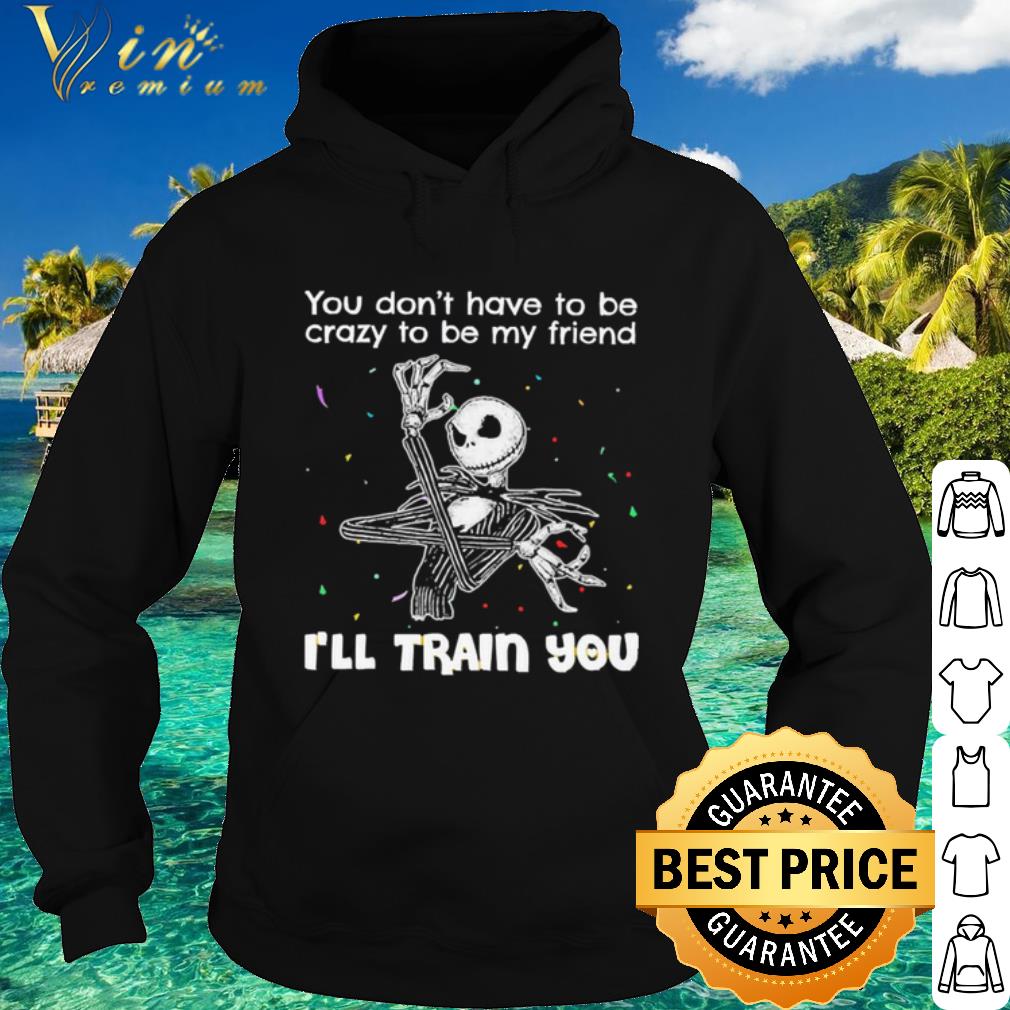 Nice Jack Skellington You Dont Have To Be Crazy To Be My Friend shirt