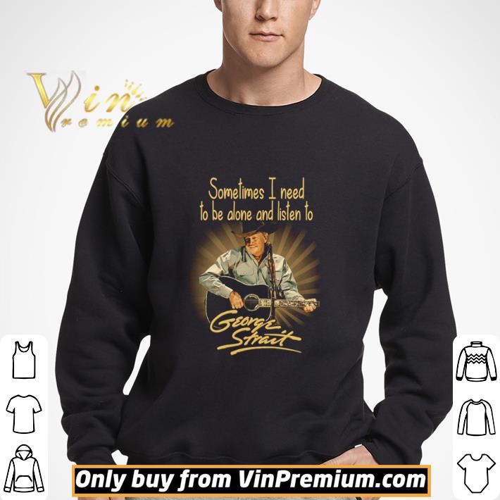 Sometimes I need to be alone and listen to George Strait shirt