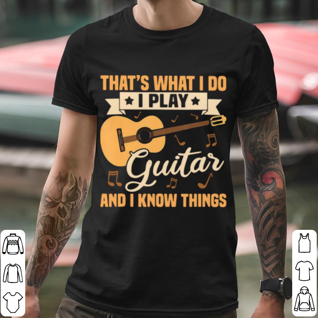 Premium That's What I Do I Play Guitars And I Know Things shirt