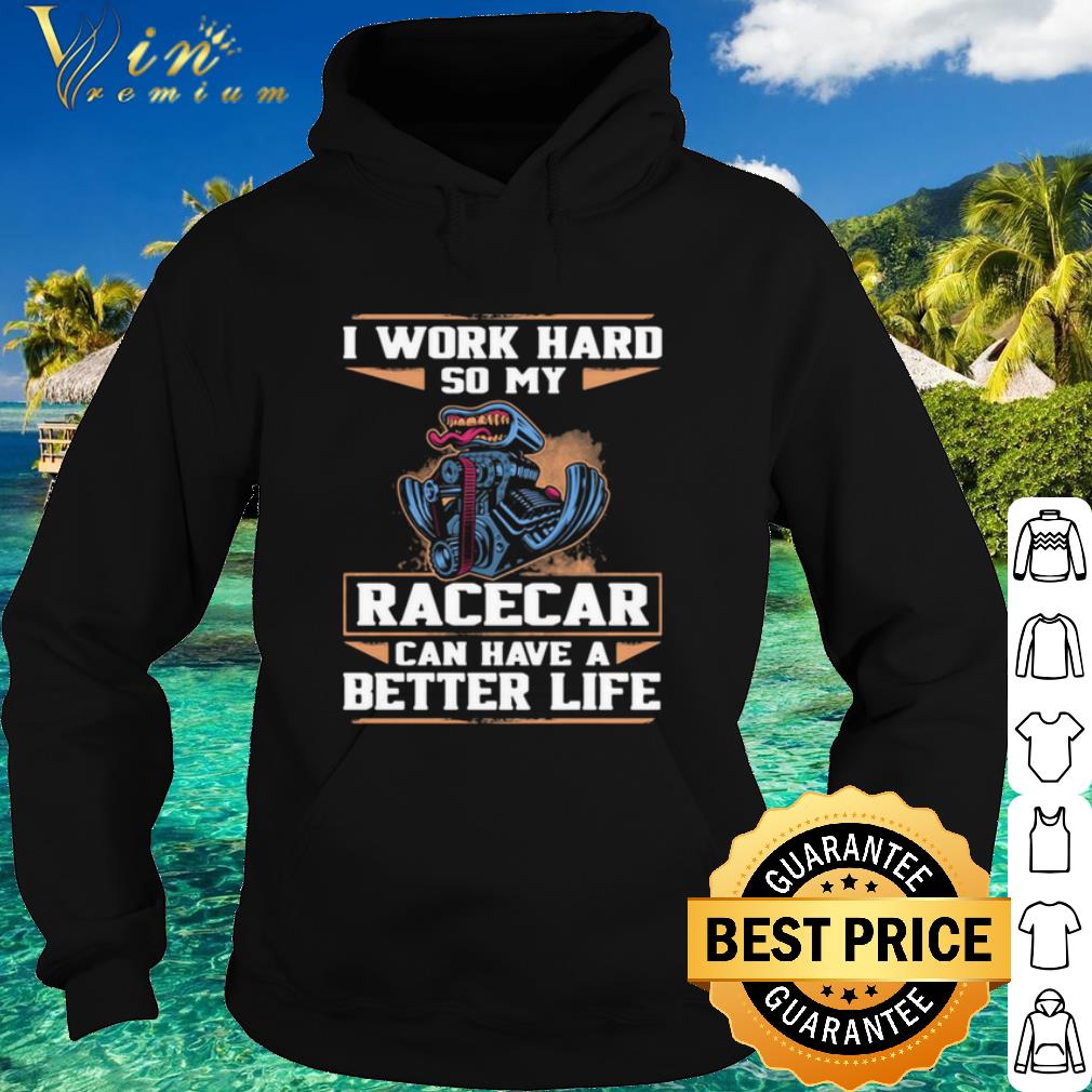 Best I Work Hard So My Racercar Can Have A Better Life shirt